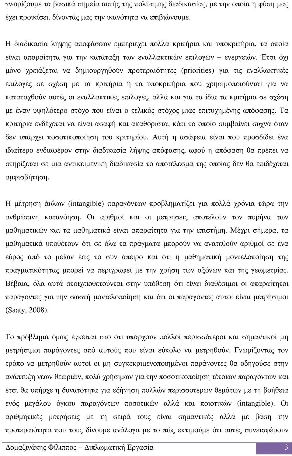 Έτσι όχι µόνο χρειάζεται να δηµιουργηθούν προτεραιότητες (priorities) για τις εναλλακτικές επιλογές σε σχέση µε τα κριτήρια ή τα υποκριτήρια που χρησιµοποιούνται για να καταταχθούν αυτές οι