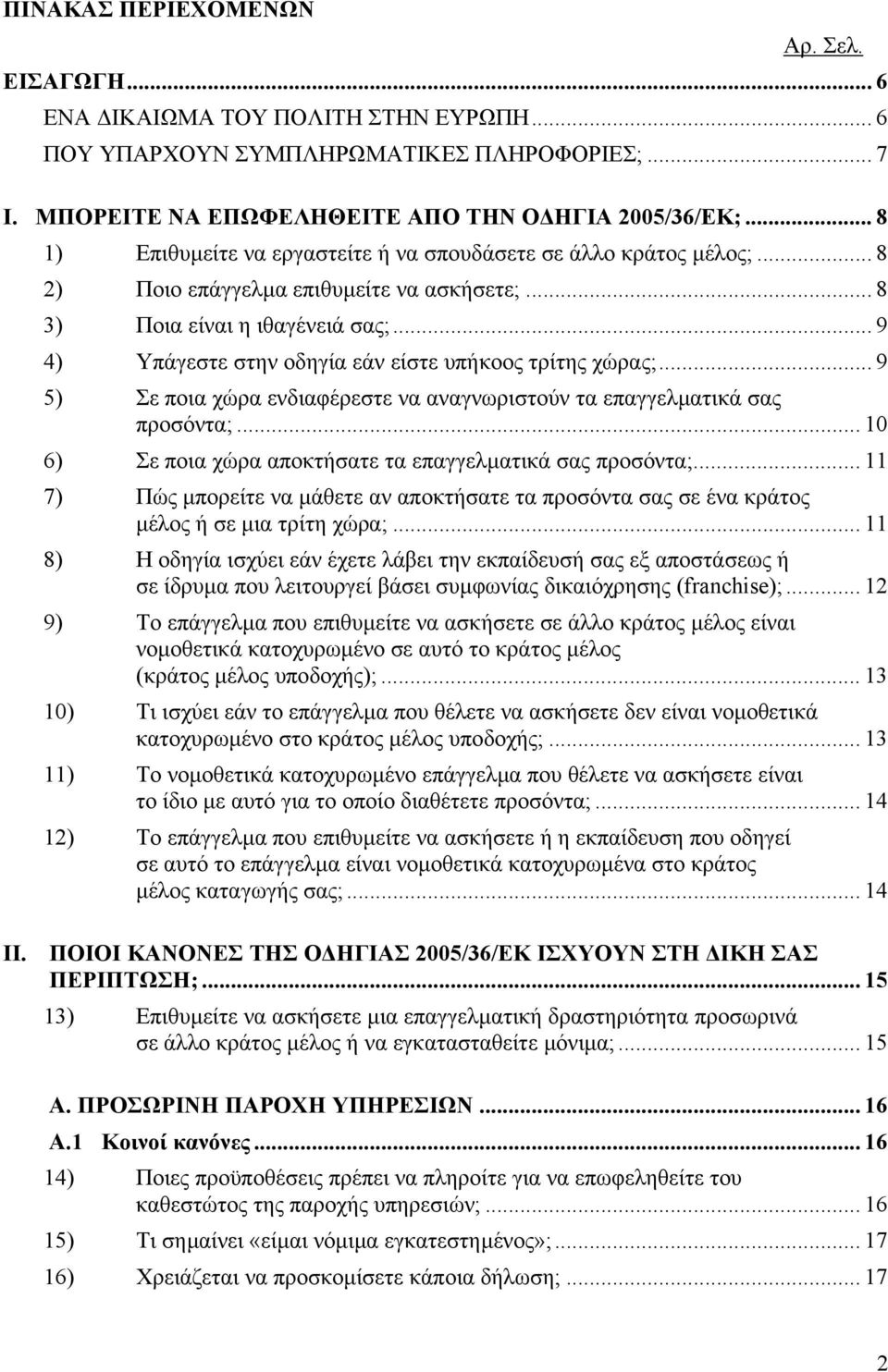 .. 9 4) Υπάγεστε στην οδηγία εάν είστε υπήκοος τρίτης χώρας;... 9 5) Σε ποια χώρα ενδιαφέρεστε να αναγνωριστούν τα επαγγελµατικά σας προσόντα;.