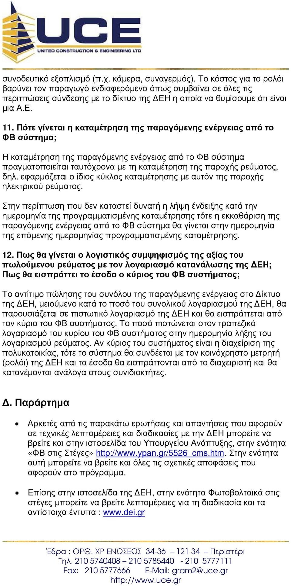 Πότε γίνεται η καταµέτρηση της παραγόµενης ενέργειας από το ΦΒ σύστηµα; Η καταµέτρηση της παραγόµενης ενέργειας από το ΦΒ σύστηµα πραγµατοποιείται ταυτόχρονα µε τη καταµέτρηση της παροχής ρεύµατος,