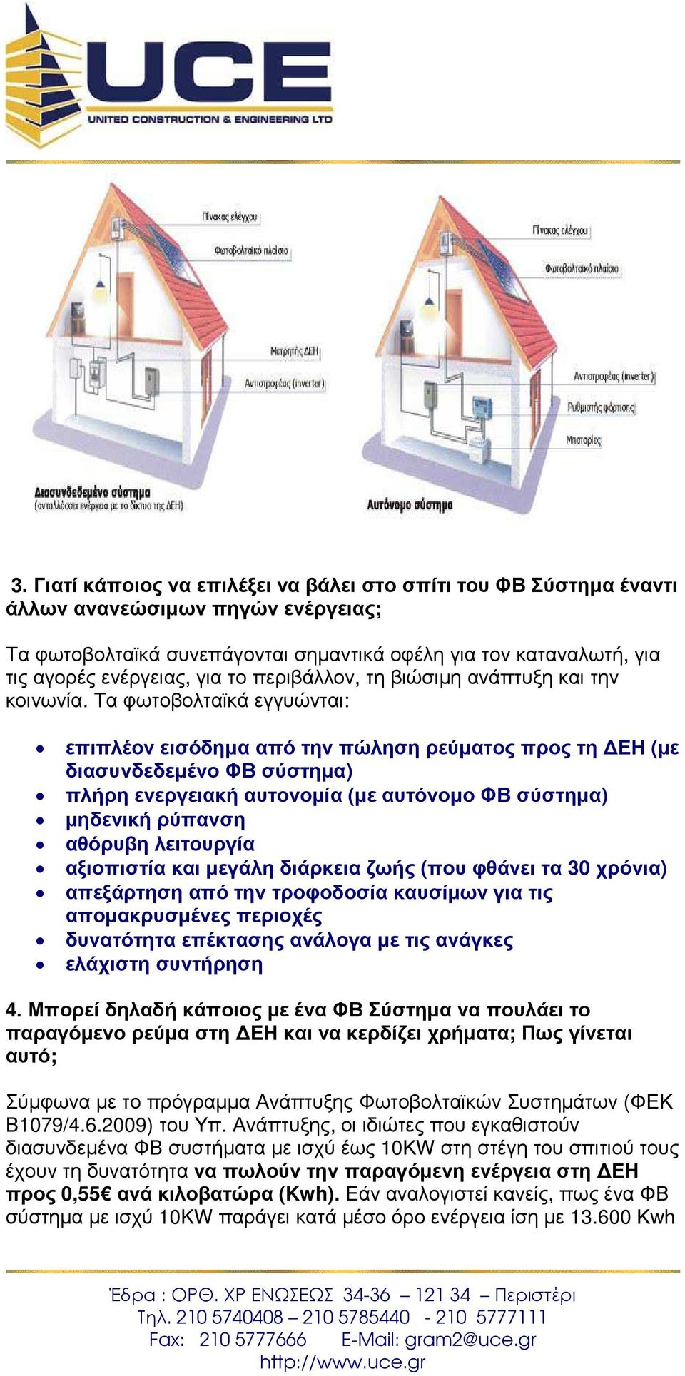 Τα φωτοβολταϊκά εγγυώνται: επιπλέον εισόδηµα από την πώληση ρεύµατος προς τη ΕΗ (µε διασυνδεδεµένο ΦΒ σύστηµα) πλήρη ενεργειακή αυτονοµία (µε αυτόνοµο ΦΒ σύστηµα) µηδενική ρύπανση αθόρυβη λειτουργία