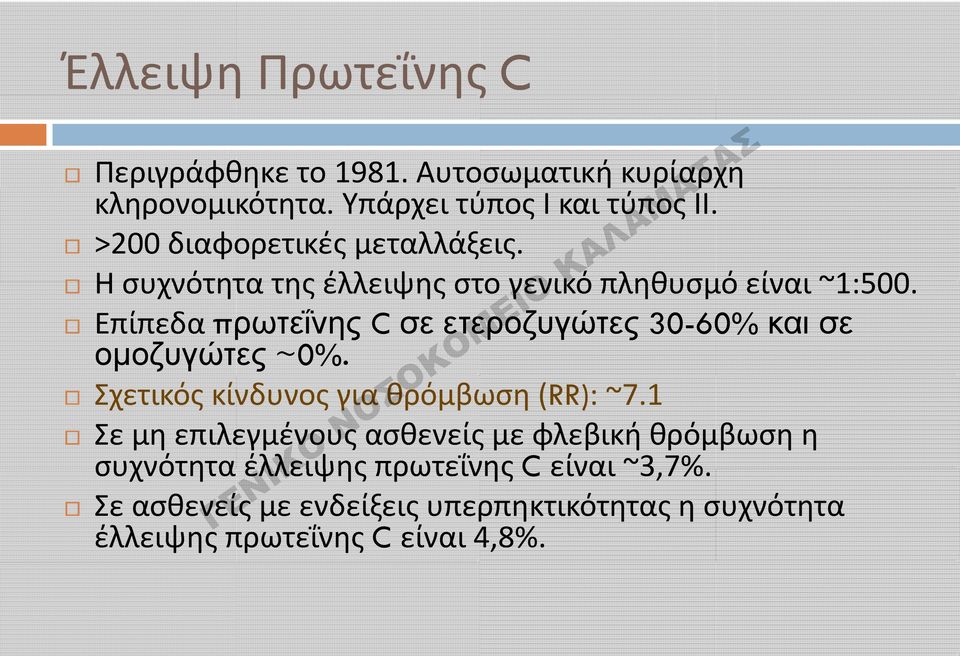 Επίπεδα πρωτεΐνης C σε ετεροζυγώτες 30-60% και σε ομοζυγώτες ~0%. Σχετικός κίνδυνος για θρόμβωση (RR): ~7.