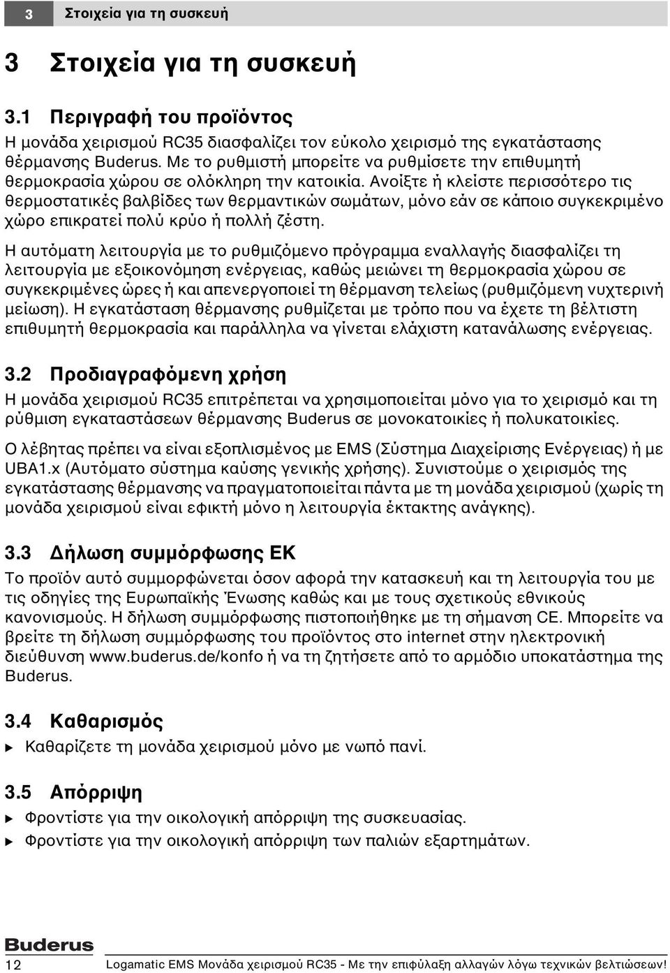 Ανοίξτε ή κλείστε περισσότερο τις θερμοστατικές βαλβίδες των θερμαντικών σωμάτων, μόνο εάν σε κάποιο συγκεκριμένο χώρο επικρατεί πολύ κρύο ή πολλή ζέστη.