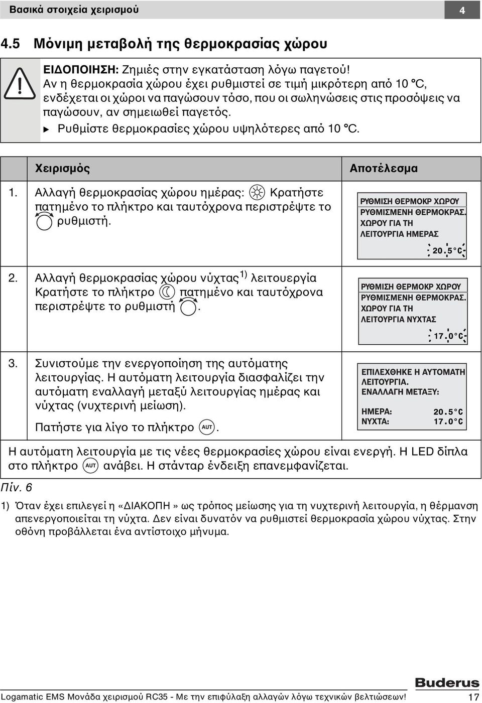 B Ρυθμίστε θερμοκρασίες χώρου υψηλότερες από 10 C. Χειρισμός Αποτέλεσμα 1. Αλλαγή θερμοκρασίας χώρου ημέρας: Κρατήστε πατημένο το πλήκτρο και ταυτόχρονα περιστρέψτε το ρυθμιστή. 2.