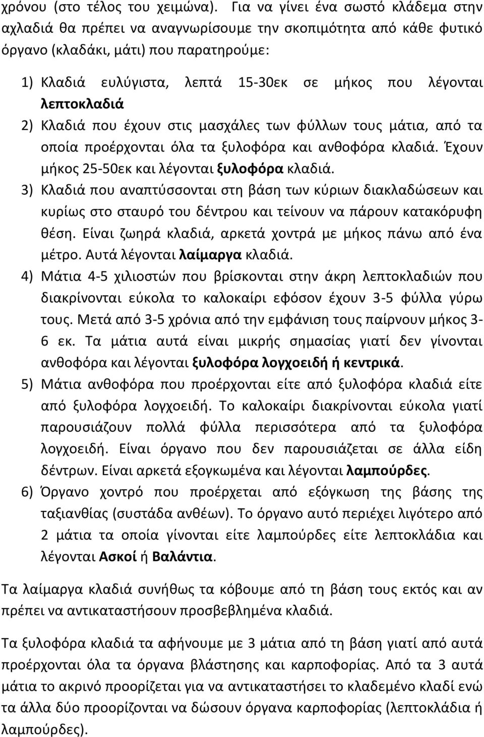 λεπτοκλαδιά 2) Κλαδιά που έχουν στις μασχάλες των φύλλων τους μάτια, από τα οποία προέρχονται όλα τα ξυλοφόρα και ανθοφόρα κλαδιά. Έχουν μήκος 25-50εκ και λέγονται ξυλοφόρα κλαδιά.