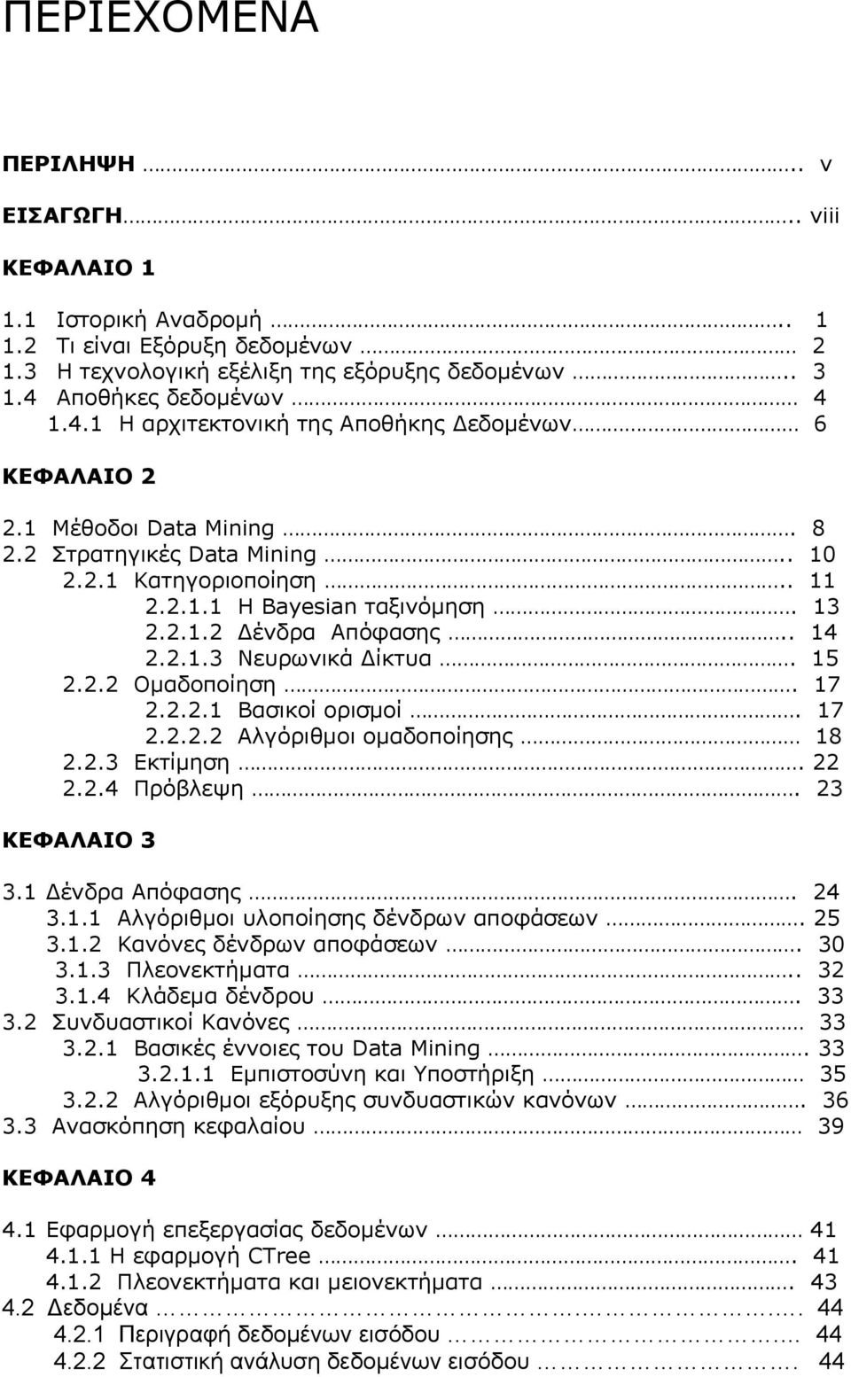 13 2.2.1.2 Δένδρα Απόφασης.. 14 2.2.1.3 Νευρωνικά Δίκτυα. 15 2.2.2 Ομαδοποίηση. 17 2.2.2.1 Βασικοί ορισμοί. 17 2.2.2.2 Αλγόριθμοι ομαδοποίησης 18 2.2.3 Εκτίμηση. 22 2.2.4 Πρόβλεψη. 23 ΚΕΦΑΛΑΙΟ 3 3.