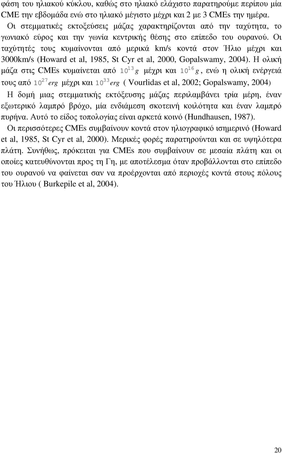 Οι ταχύτητές τους κυµαίνονται από µερικά km/s κοντά στον Ήλιο µέχρι και 3000km/s (Howard et al, 1985, St Cyr et al, 2000, Gopalswamy, 2004).