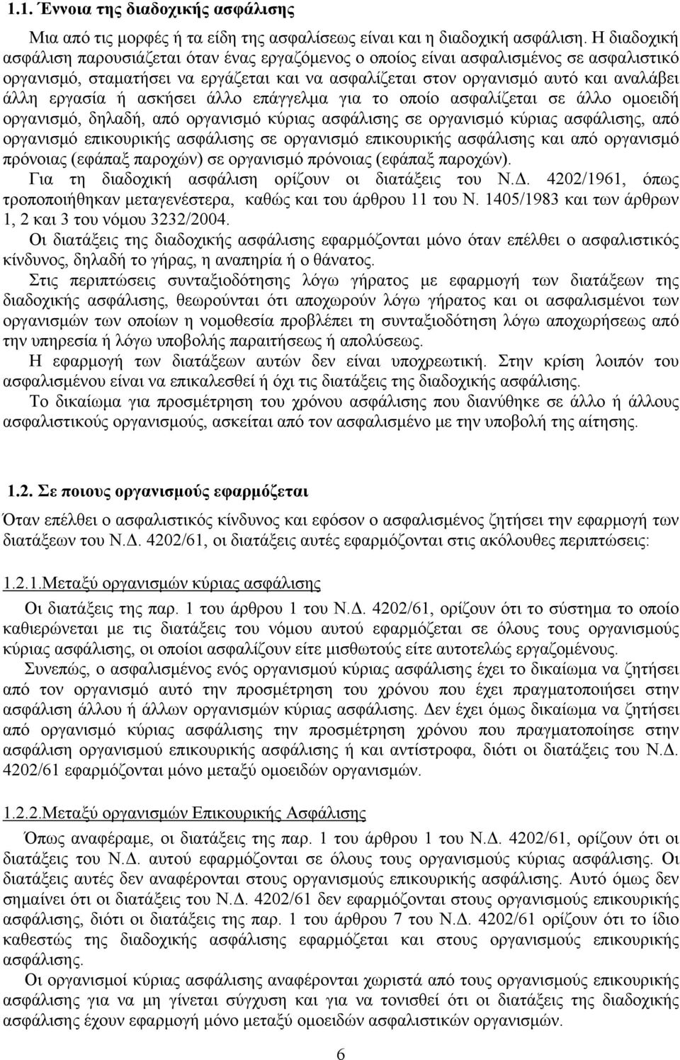 ή ασκήσει άλλο επάγγελμα για το οποίο ασφαλίζεται σε άλλο ομοειδή οργανισμό, δηλαδή, από οργανισμό κύριας ασφάλισης σε οργανισμό κύριας ασφάλισης, από οργανισμό επικουρικής ασφάλισης σε οργανισμό