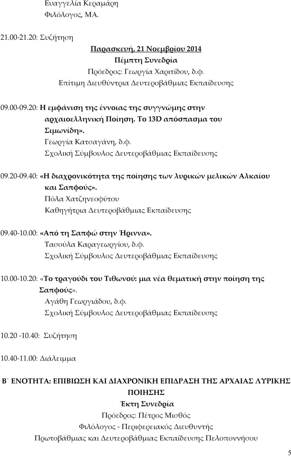 40: «Η διαχρονικότητα της ποίησης των λυρικών μελικών Αλκαίου και Σαπφούς». Πόλα Χατζηνεοφύτου 09.40-10.00: «Από τη Σαπφώ στην Ήριννα». Τασούλα Καραγεωργίου, δ.φ. 10.00-10.