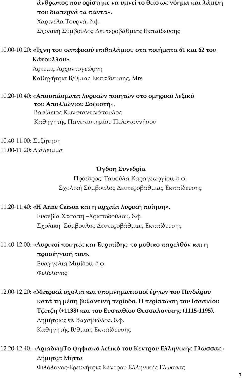 Βασίλειος Κωνσταντινόπουλος Καθηγητής Πανεπιστημίου Πελοποννήσου 10.40-11.00: Συζήτηση 11.00-11.20: Διάλειμμα Όγδοη Συνεδρία Πρόεδρος: Τασούλα Καραγεωργίου, δ.φ. 11.20-11.