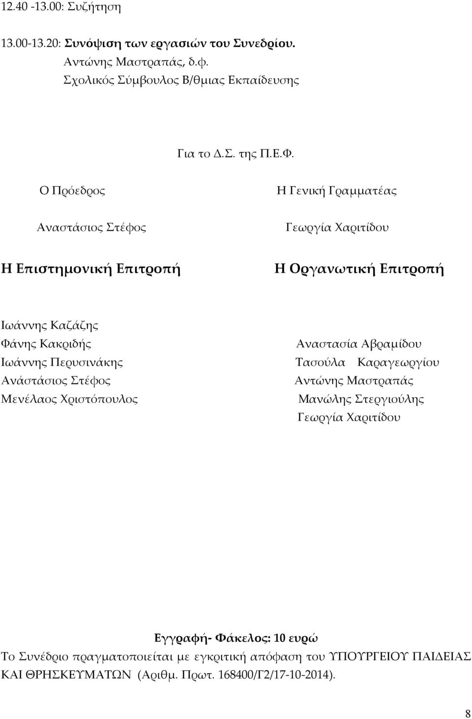 Αναστασία Αβραμίδου Ιωάννης Περυσινάκης Τασούλα Καραγεωργίου Ανάστάσιος Στέφος Αντώνης Μαστραπάς Μενέλαος Χριστόπουλος Μανώλης Στεργιούλης Γεωργία