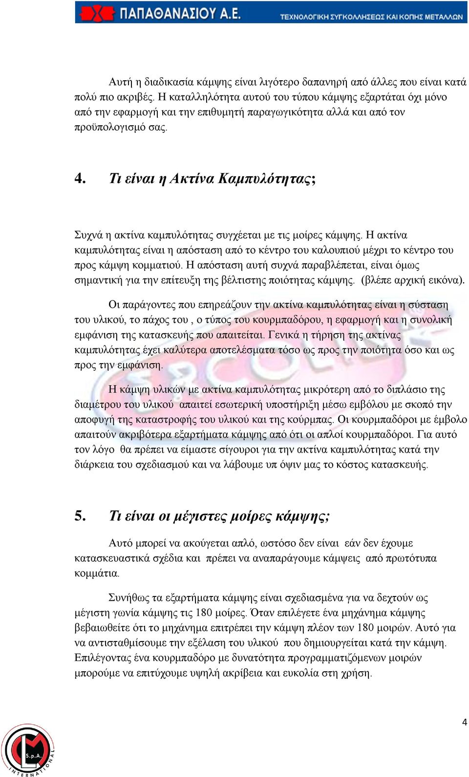 Τι είναι η Ακτίνα Καμπυλότητας; Συχνά η ακτίνα καμπυλότητας συγχέεται με τις μοίρες κάμψης. Η ακτίνα καμπυλότητας είναι η απόσταση από το κέντρο του καλουπιού μέχρι το κέντρο του προς κάμψη κομματιού.