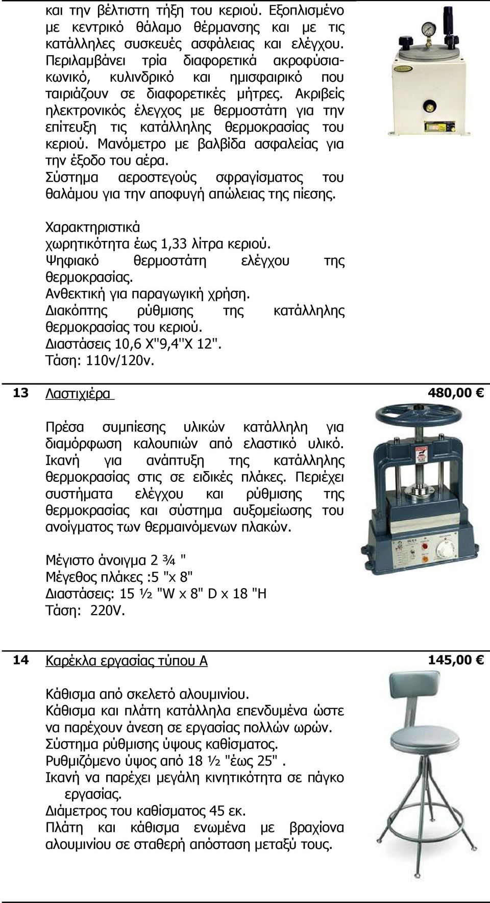 Ακριβείς ηλεκτρονικός έλεγχος με θερμοστάτη για την επίτευξη τις κατάλληλης θερμοκρασίας του κεριού. Μανόμετρο με βαλβίδα ασφαλείας για την έξοδο του αέρα.