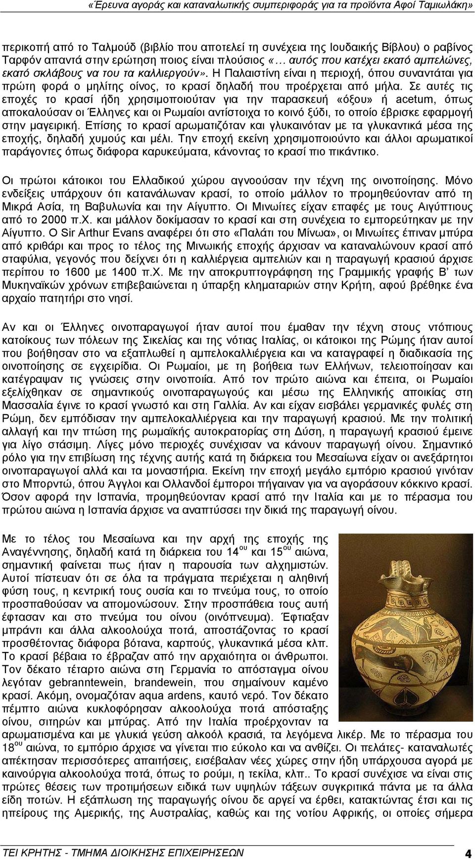 Σε αυτές τις εποχές το κρασί ήδη χρησιμοποιούταν για την παρασκευή «όξου» ή acetum, όπως αποκαλούσαν οι Έλληνες και οι Ρωμαίοι αντίστοιχα το κοινό ξύδι, το οποίο έβρισκε εφαρμογή στην μαγειρική.