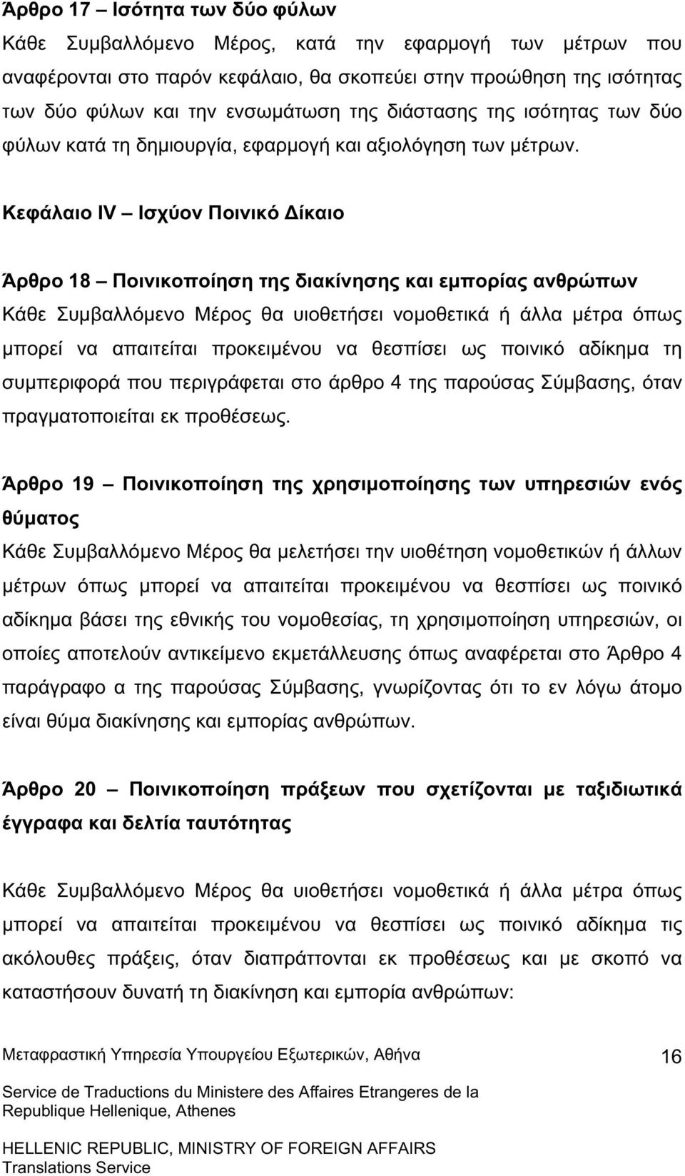 Κεφάλαιο IV Ισχύον Ποινικό Δίκαιο Άρθρο 18 Ποινικοποίηση της διακίνησης και εµπορίας ανθρώπων Κάθε Συµβαλλόµενο Μέρος θα υιοθετήσει νοµοθετικά ή άλλα µέτρα όπως µπορεί να απαιτείται προκειµένου να