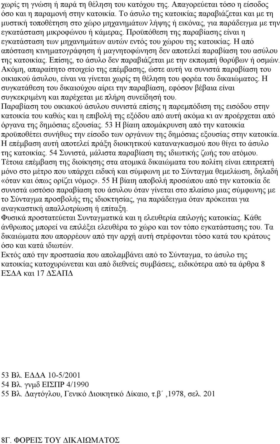 Προϋπόθεση της παραβίασης είναι η εγκατάσταση των µηχανηµάτων αυτών εντός του χώρου της κατοικίας. Η από απόσταση κινηµατογράφηση ή µαγνητοφώνηση δεν αποτελεί παραβίαση του ασύλου της κατοικίας.