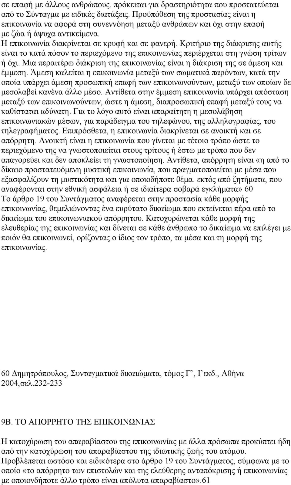 Κριτήριο της διάκρισης αυτής είναι το κατά πόσον το περιεχόµενο της επικοινωνίας περιέρχεται στη γνώση τρίτων ή όχι. Μια περαιτέρω διάκριση της επικοινωνίας είναι η διάκριση της σε άµεση και έµµεση.