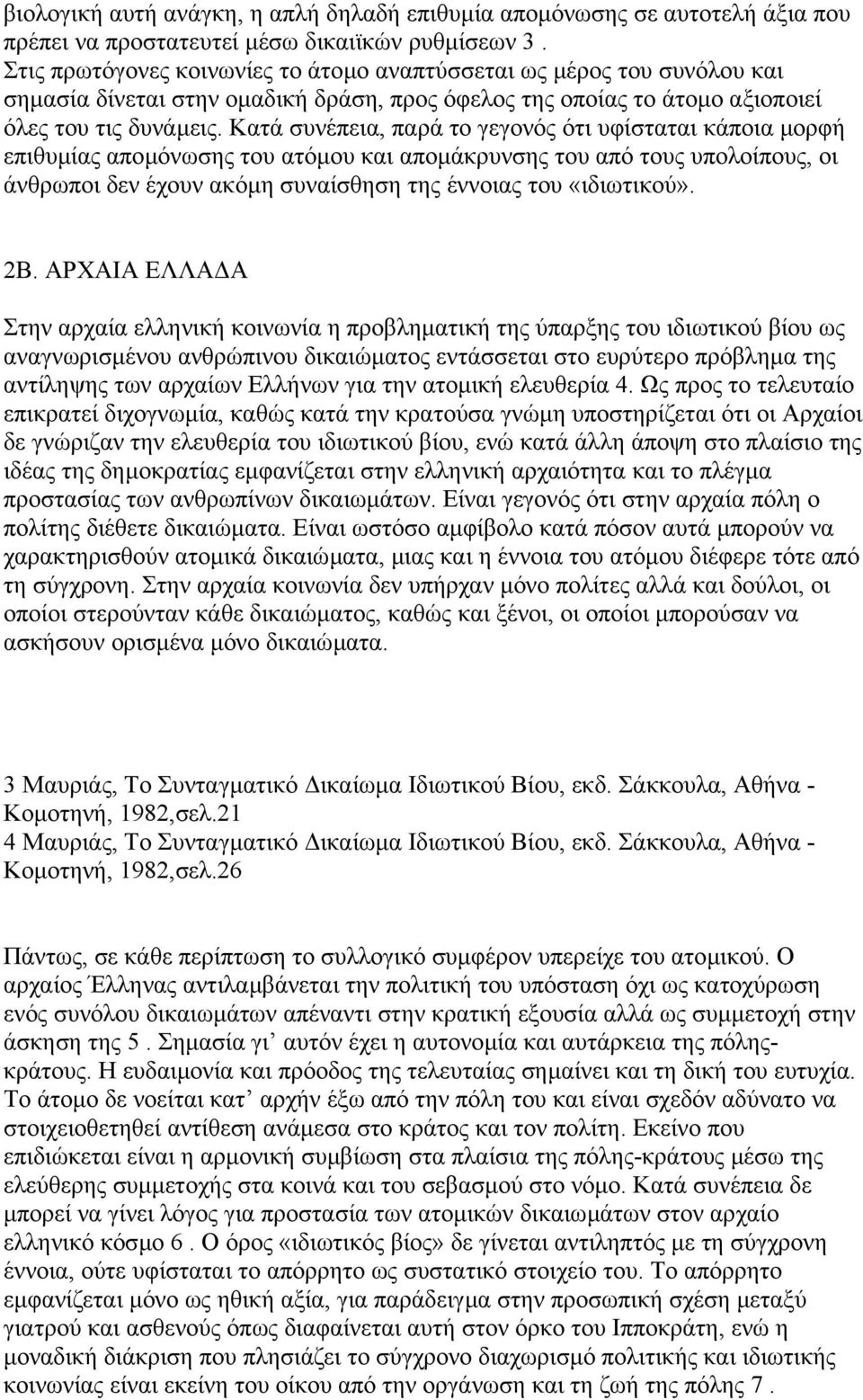 Κατά συνέπεια, παρά το γεγονός ότι υφίσταται κάποια µορφή επιθυµίας αποµόνωσης του ατόµου και αποµάκρυνσης του από τους υπολοίπους, οι άνθρωποι δεν έχουν ακόµη συναίσθηση της έννοιας του «ιδιωτικού».