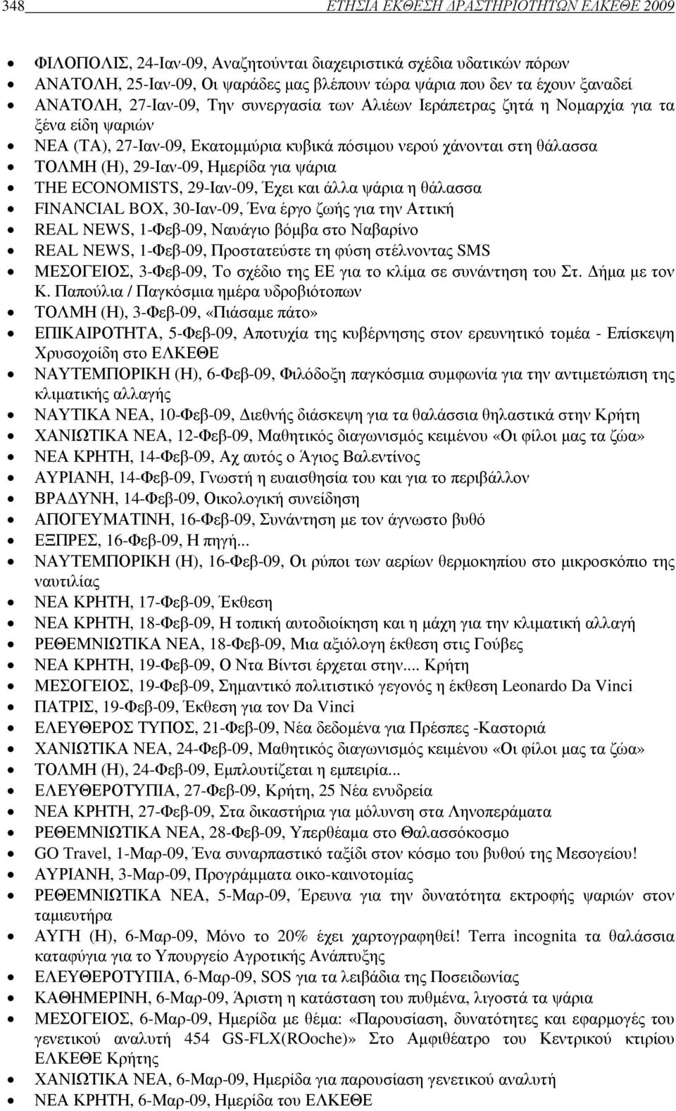 Ηµερίδα για ψάρια THE ECONOMISTS, 29-Ιαν-09, Έχει και άλλα ψάρια η θάλασσα FINANCIAL BOX, 30-Ιαν-09, Ένα έργο ζωής για την Αττική REAL NEWS, 1-Φεβ-09, Ναυάγιο βόµβα στο Ναβαρίνο REAL NEWS, 1-Φεβ-09,