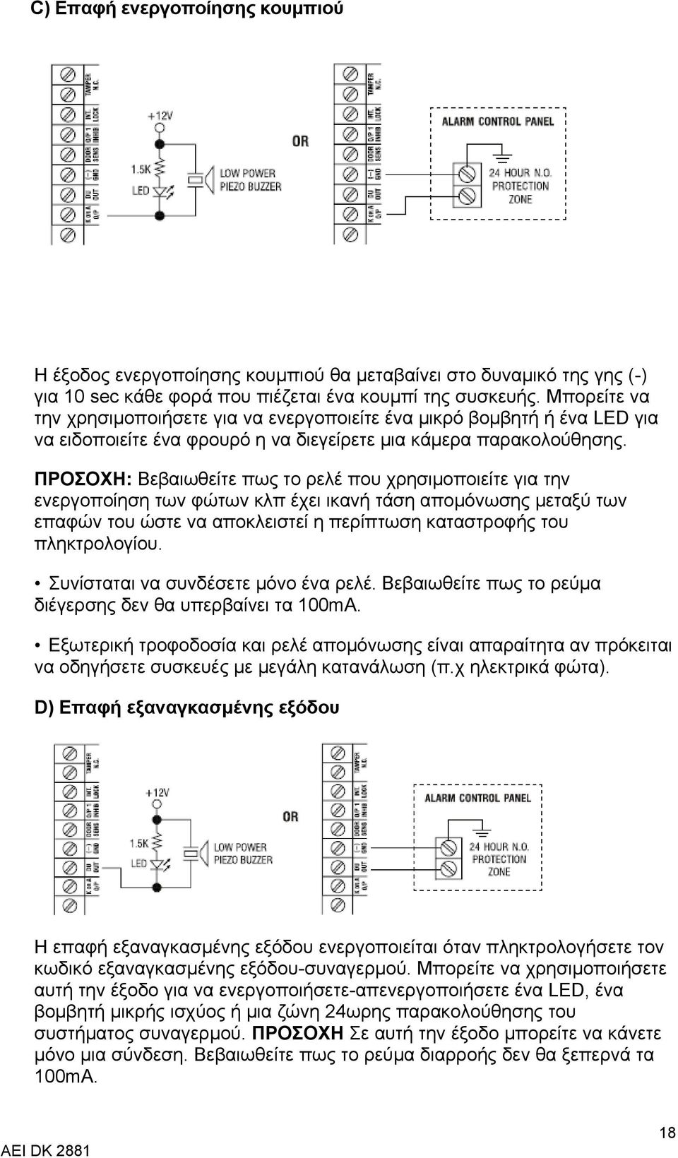 ΠΡΟΣΟΧΗ: Βεβαιωθείτε πως το ρελέ που χρησιμοποιείτε για την ενεργοποίηση των φώτων κλπ έχει ικανή τάση απομόνωσης μεταξύ των επαφών του ώστε να αποκλειστεί η περίπτωση καταστροφής του πληκτρολογίου.