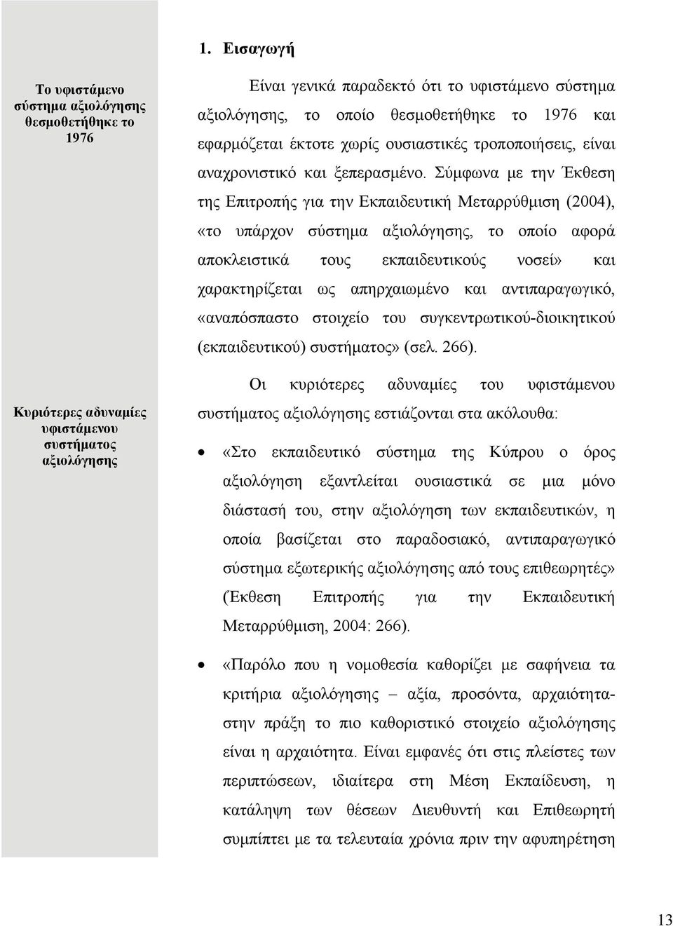 Σύμφωνα με την Έκθεση της Επιτροπής για την Εκπαιδευτική Μεταρρύθμιση (2004), «το υπάρχον σύστημα αξιολόγησης, το οποίο αφορά αποκλειστικά τους εκπαιδευτικούς νοσεί» και χαρακτηρίζεται ως