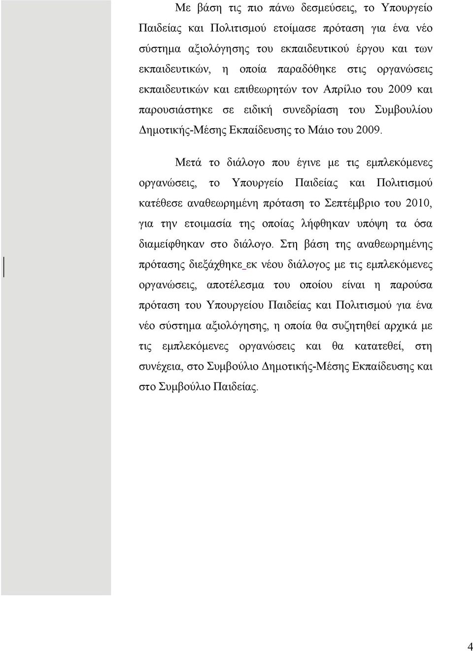 Μετά το διάλογο που έγινε με τις εμπλεκόμενες οργανώσεις, το Υπουργείο Παιδείας και Πολιτισμού κατέθεσε αναθεωρημένη πρόταση το Σεπτέμβριο του 2010, για την ετοιμασία της οποίας λήφθηκαν υπόψη τα όσα