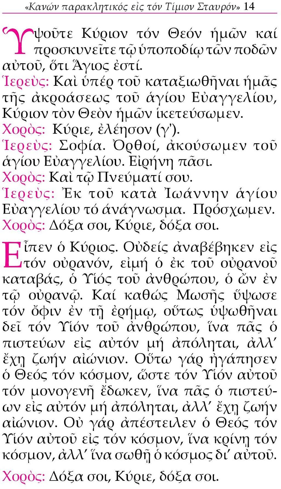 Εἰρήνη πᾶσι. Χορὸς: Καὶ τῷ Πνεύματί σου. Ἱερεὺς: Ἐκ τοῦ κατὰ Ἰωάννην ἁγίου Εὐαγγελίου τό άνάγνωσμα. Πρόσχωμεν. Χορὸς: Δόξα σοι, Κύριε, δόξα σοι. Εἶπεν ὁ Κύριος.