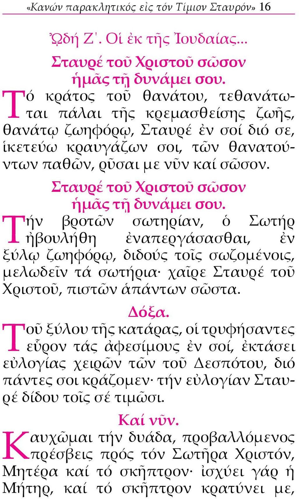 Τήν βροτῶν σωτηρίαν, ὁ Σωτήρ ἠβουλήθη ἐναπεργάσασθαι, ἐν ξύλῳ ζωηφόρῳ, διδούς τοῖς σωζομένοις, μελωδεῖν τά σωτήρια χαῖρε Σταυρέ τοῦ Χριστοῦ, πιστῶν ἁπάντων σῶστα. Δόξα.