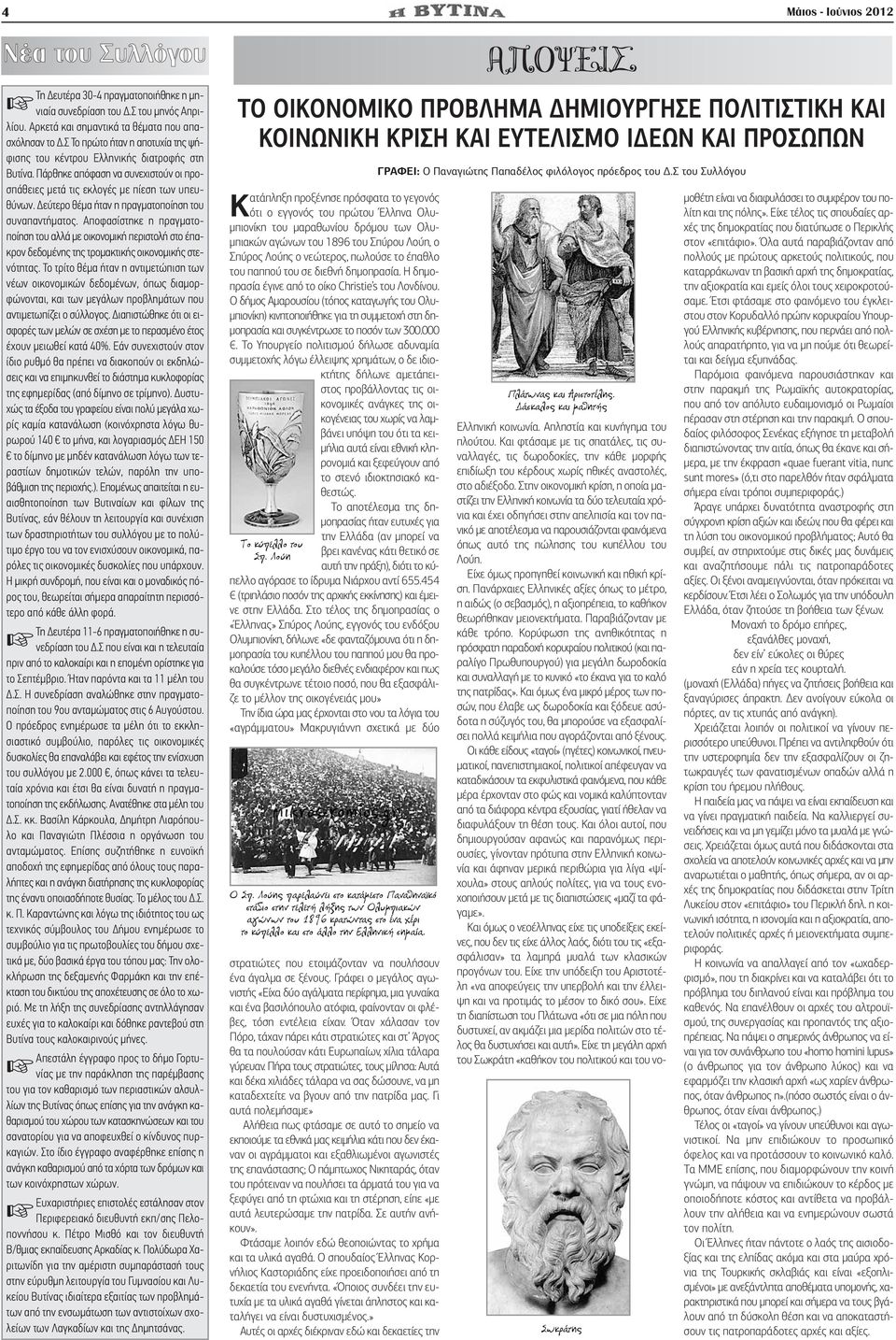 Δεύτερο θέμα ήταν η πραγματοποίηση του συναπαντήματος. Αποφασίστηκε η πραγματοποίηση του αλλά με οικονομική περιστολή στο έπακρον δεδομένης της τρομακτικής οικονομικής στενότητας.