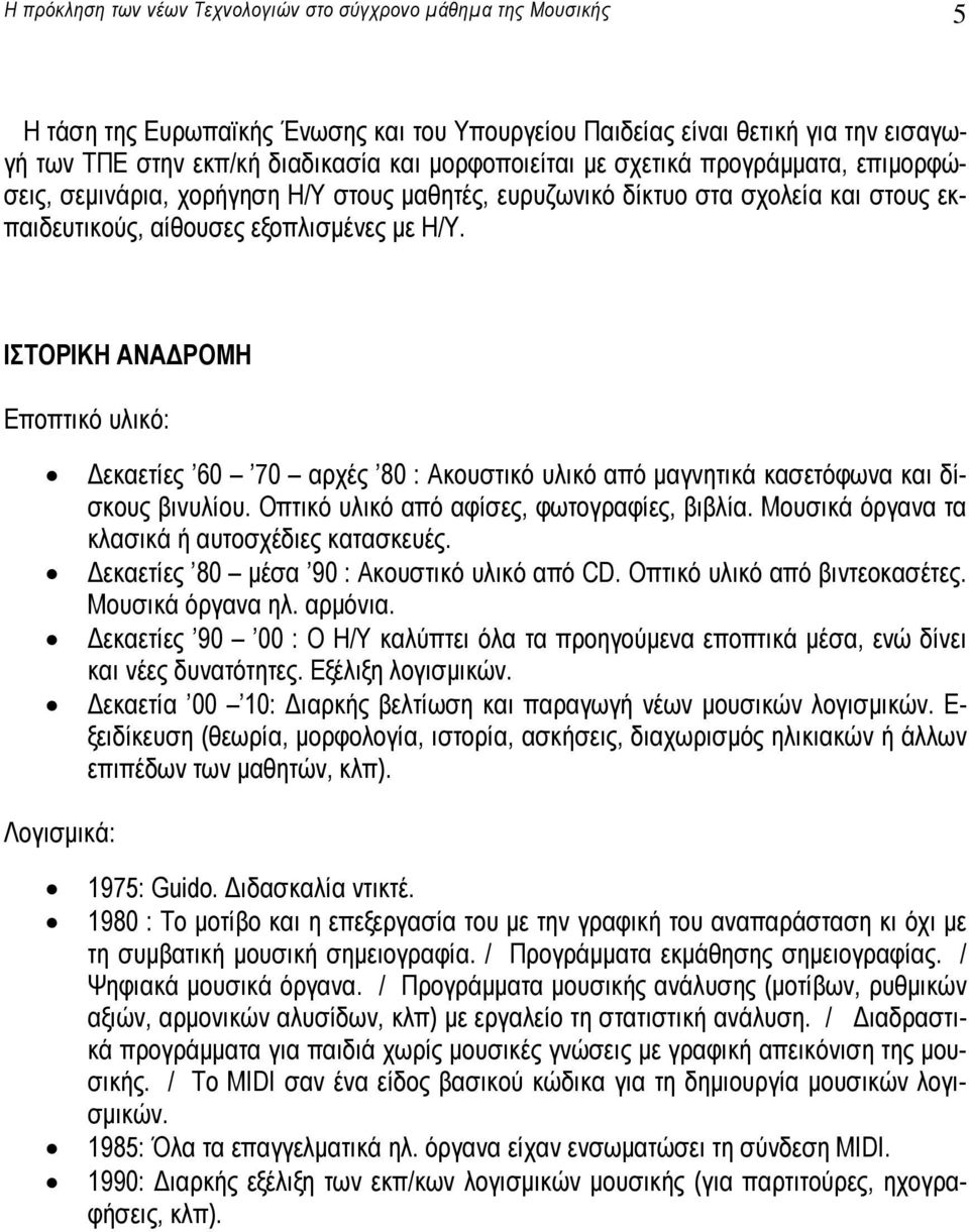 ΙΣΤΟΡΙΚΗ ΑΝΑ ΡΟΜΗ Εποπτικό υλικό: εκαετίες 60 70 αρχές 80 : Ακουστικό υλικό από µαγνητικά κασετόφωνα και δίσκους βινυλίου. Οπτικό υλικό από αφίσες, φωτογραφίες, βιβλία.