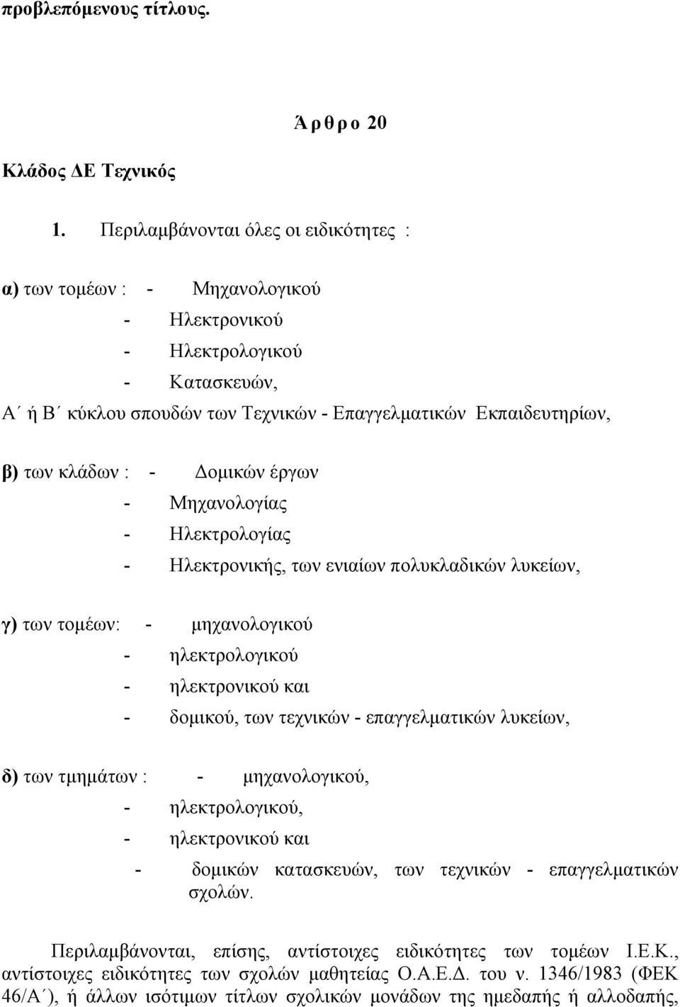 - Δομικών έργων - Μηχανολογίας - Ηλεκτρολογίας - Ηλεκτρονικής, των ενιαίων πολυκλαδικών λυκείων, γ) των τομέων: - μηχανολογικού - ηλεκτρολογικού - ηλεκτρονικού και - δομικού, των τεχνικών -