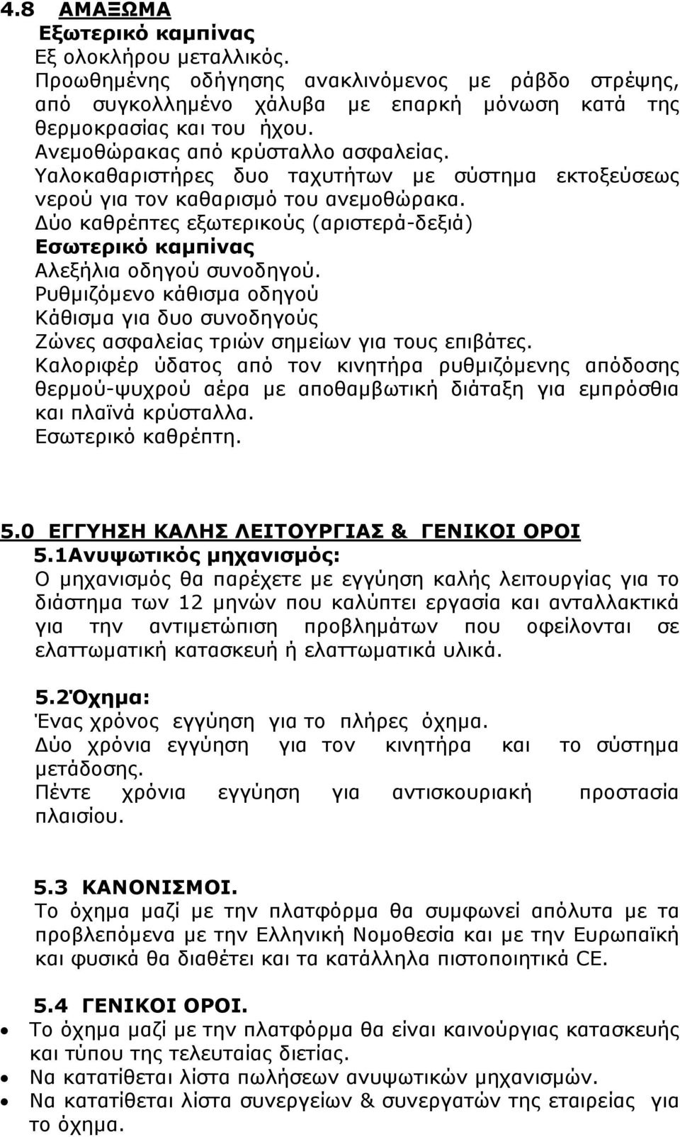 ύο καθρέπτες εξωτερικούς (αριστερά-δεξιά) Εσωτερικό καµπίνας Αλεξήλια οδηγού συνοδηγού. Ρυθµιζόµενο κάθισµα οδηγού Κάθισµα για δυο συνοδηγούς Ζώνες ασφαλείας τριών σηµείων για τους επιβάτες.