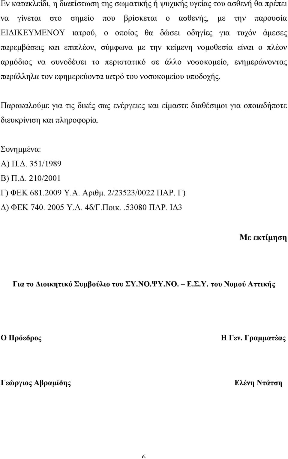 υποδοχής. Παρακαλούµε για τις δικές σας ενέργειες και είµαστε διαθέσιµοι για οποιαδήποτε διευκρίνιση και πληροφορία. Συνηµµένα: Α) Π.Δ. 351/1989 Β) Π.Δ. 210/2001 Γ) ΦΕΚ 681.2009 Υ.Α. Αριθµ.