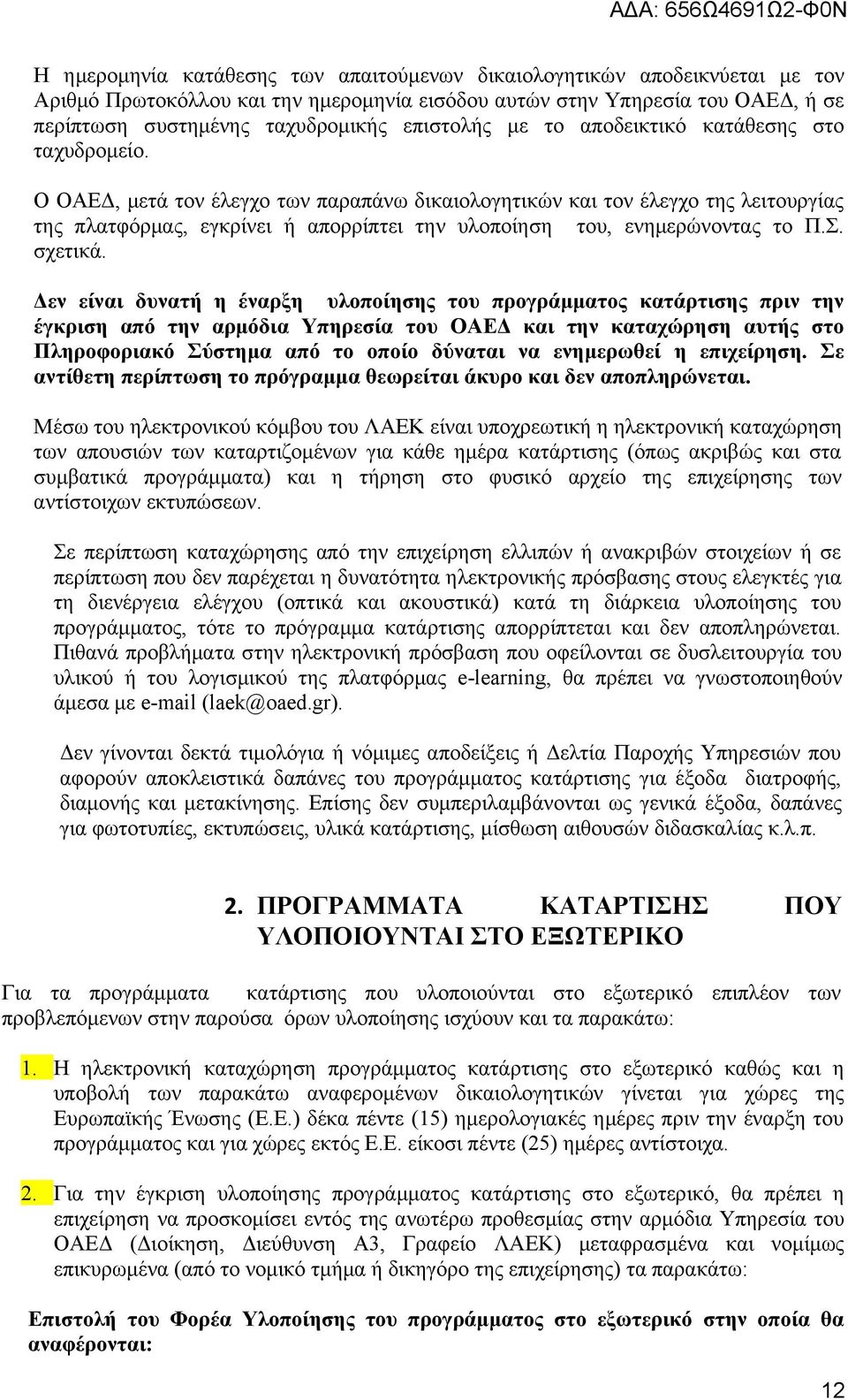 Ο ΟΑΕΔ, μετά τον έλεγχο των παραπάνω δικαιολογητικών και τον έλεγχο της λειτουργίας της πλατφόρμας, εγκρίνει ή απορρίπτει την υλοποίηση του, ενημερώνοντας το Π.Σ. σχετικά.