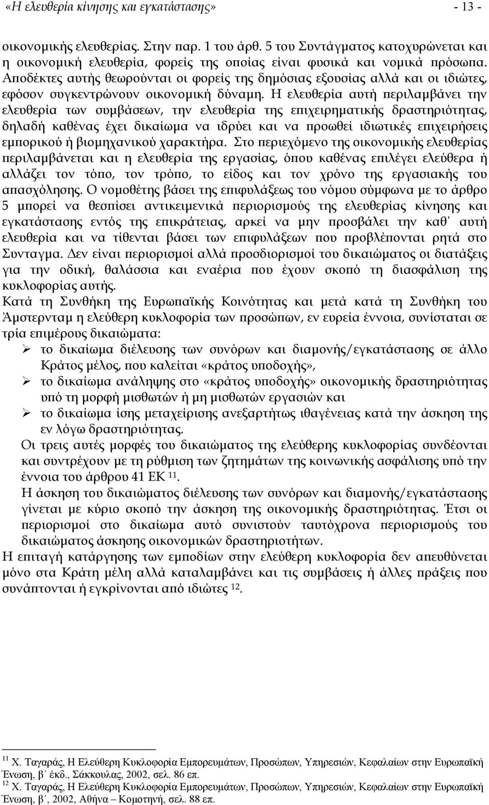 Αποδέκτες αυτής θεωρούνται οι φορείς της δηµόσιας εξουσίας αλλά και οι ιδιώτες, εφόσον συγκεντρώνουν οικονοµική δύναµη.