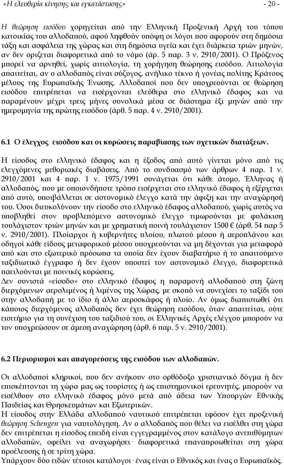 Ο Πρόξενος µπορεί να αρνηθεί, χωρίς αιτιολογία, τη χορήγηση θεώρησης εισόδου. Αιτιολογία απαιτείται, αν ο αλλοδαπός είναι σύζυγος, ανήλικο τέκνο ή γονέας πολίτης Κράτους µέλους της Ευρωπαϊκής Ένωσης.