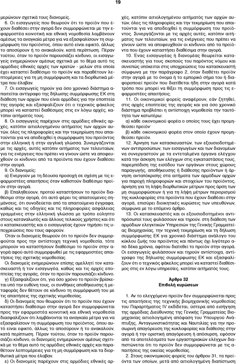 συµ- µόρφωση του προϊόντος, όπου αυτό είναι εφικτό, άλλως το αποσύρουν ή το ανακαλούν, κατά περίπτωση.