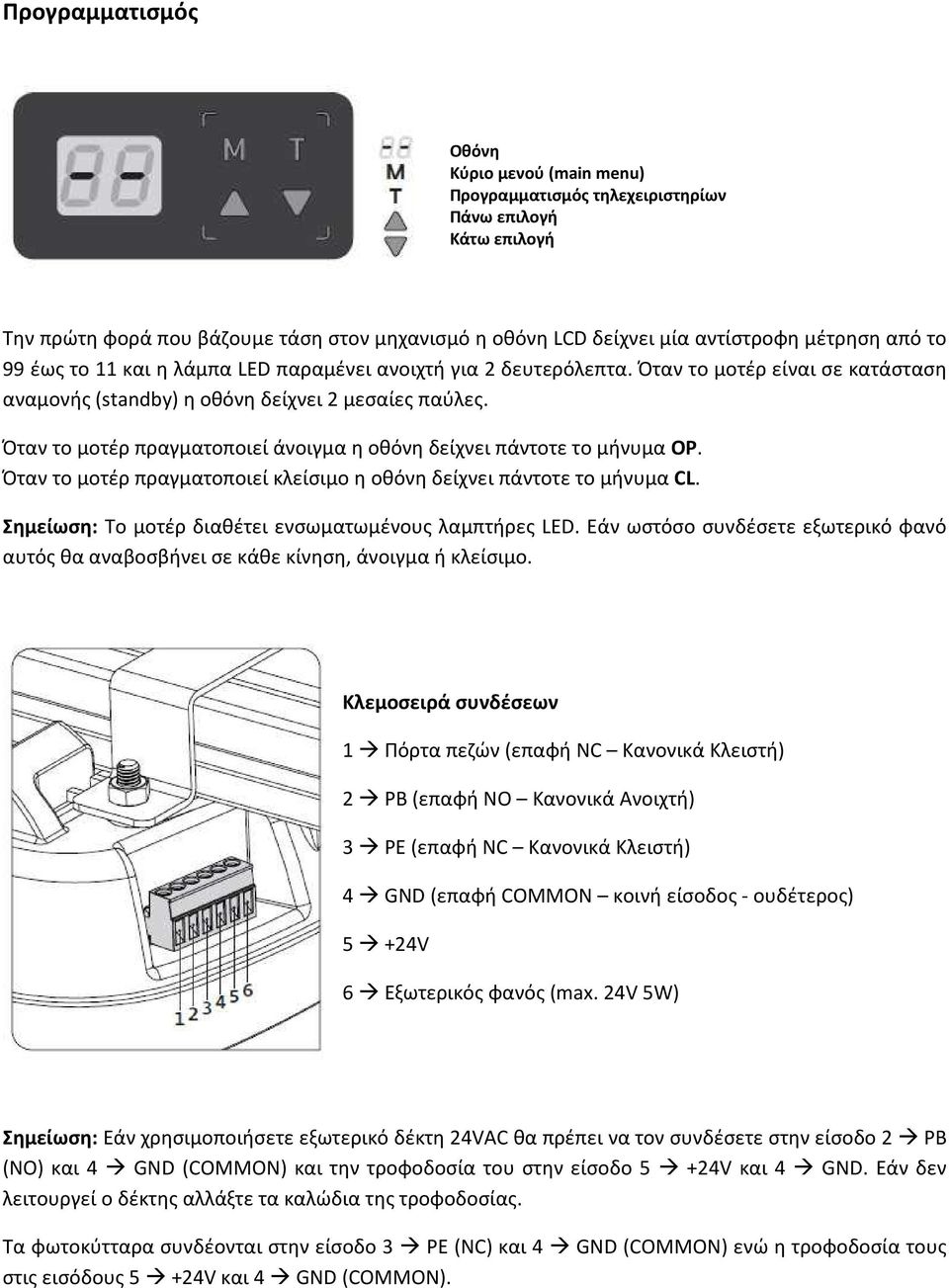 Όταν το μοτέρ πραγματοποιεί άνοιγμα η οθόνη δείχνει πάντοτε το μήνυμα OP. Όταν το μοτέρ πραγματοποιεί κλείσιμο η οθόνη δείχνει πάντοτε το μήνυμα CL.