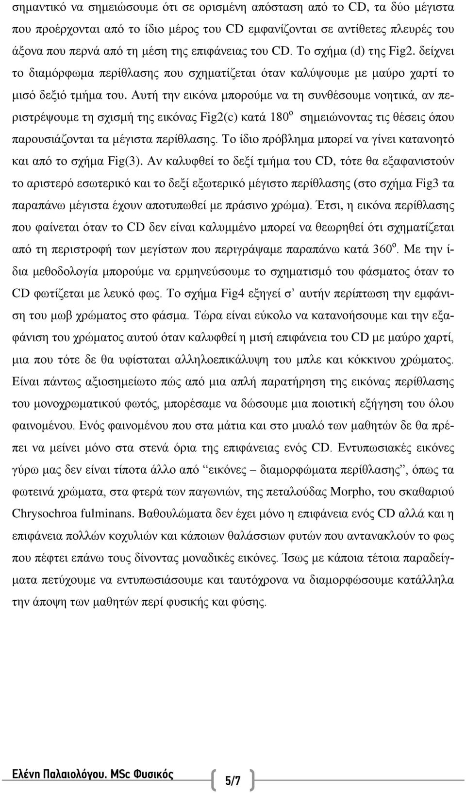 Αυτή την εικόνα μπορούμε να τη συνθέσουμε νοητικά, αν περιστρέψουμε τη σχισμή της εικόνας Fig2(c) κατά 180 ο σημειώνοντας τις θέσεις όπου παρουσιάζονται τα μέγιστα περίθλασης.