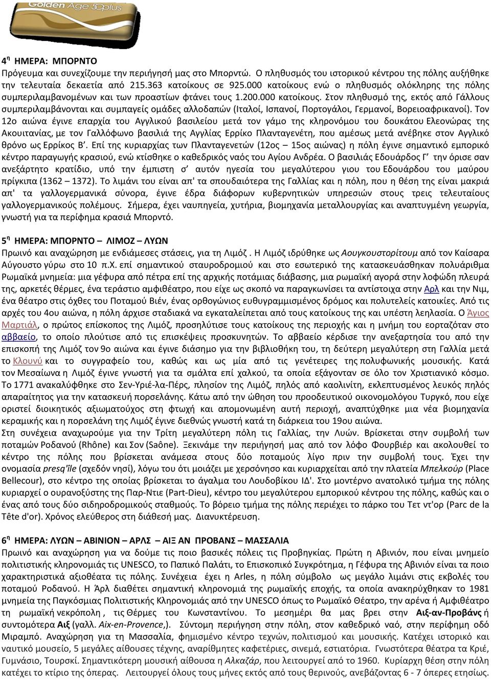 Τον 12ο αιώνα έγινε επαρχία του Αγγλικού βασιλείου μετά τον γάμο της κληρονόμου του δουκάτου Ελεονώρας της Ακουιτανίας, με τον Γαλλόφωνο βασιλιά της Αγγλίας Ερρίκο Πλανταγενέτη, που αμέσως μετά