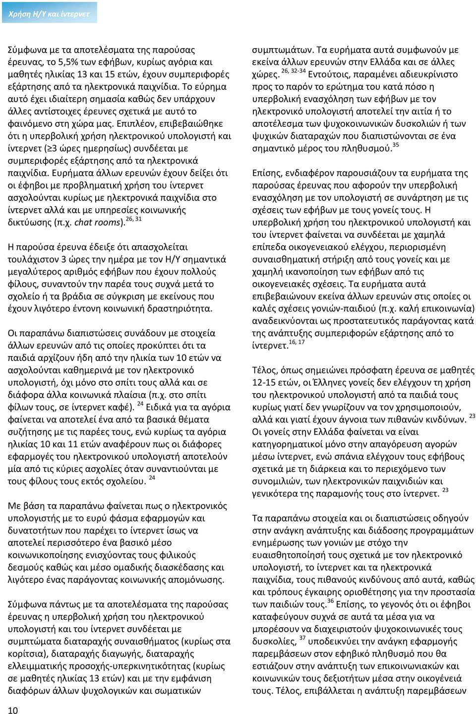Επιπλέον, επιβεβαιώθηκε ότι η υπερβολική χρήση ηλεκτρονικού υπολογιστή και ίντερνετ ( 3 ημερησίως) συνδέεται με συμπεριφορές εξάρτησης από τα ηλεκτρονικά παιχνίδια.