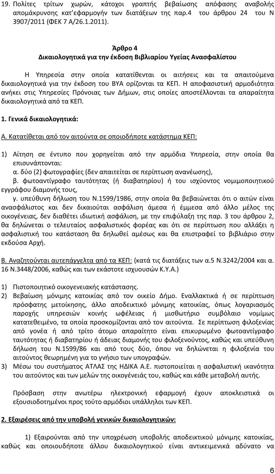 Η αποφασιστική αρμοδιότητα ανήκει στις Υπηρεσίες Πρόνοιας των Δήμων, στις οποίες αποστέλλονται τα απαραίτητα δικαιολογητικά από τα ΚΕΠ. 1. Γενικά δικαιολογητικά: Α.
