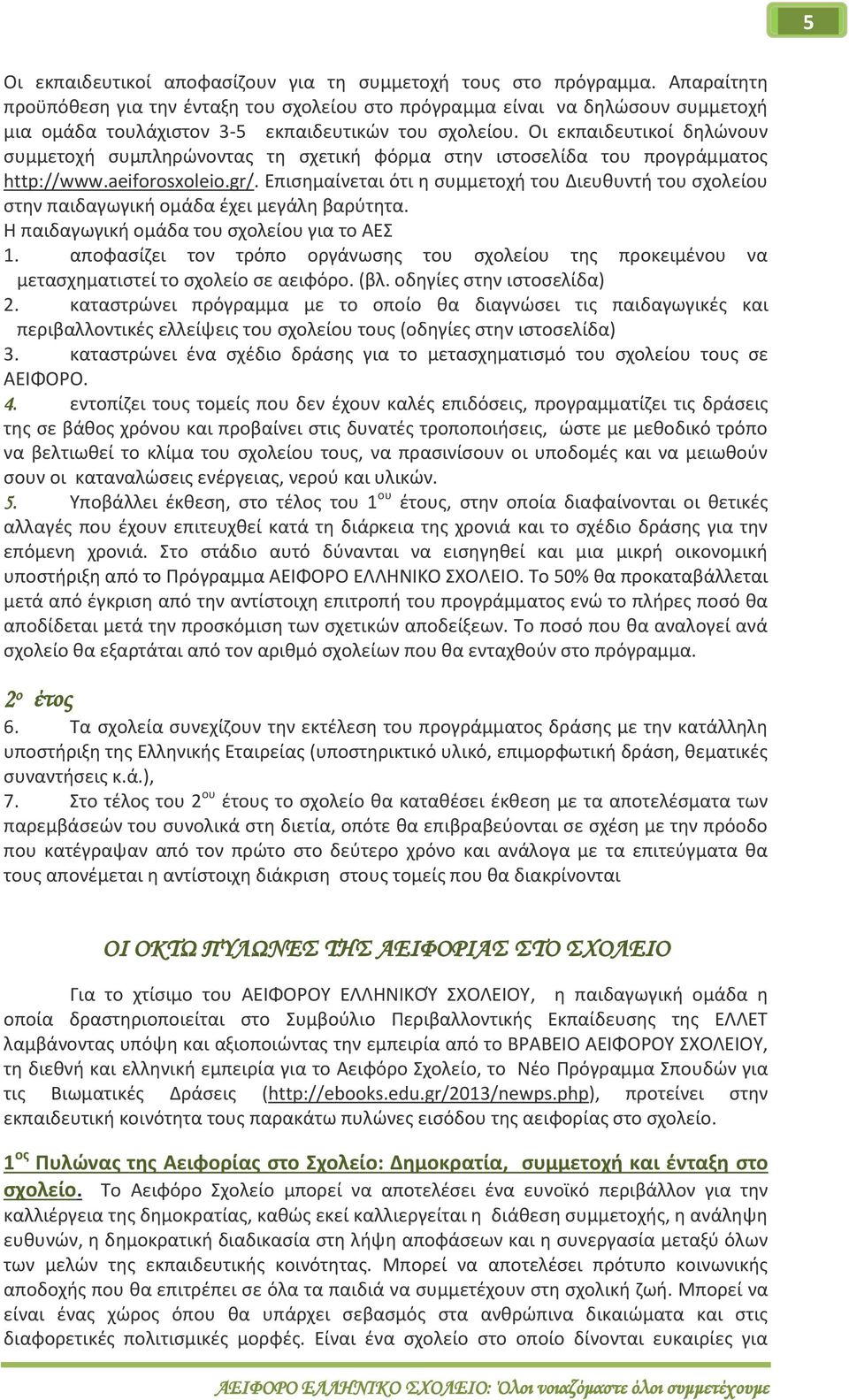Οι εκπαιδευτικοί δηλώνουν συμμετοχή συμπληρώνοντας τη σχετική φόρμα στην ιστοσελίδα του προγράμματος http://www.aeiforosxoleio.gr/.