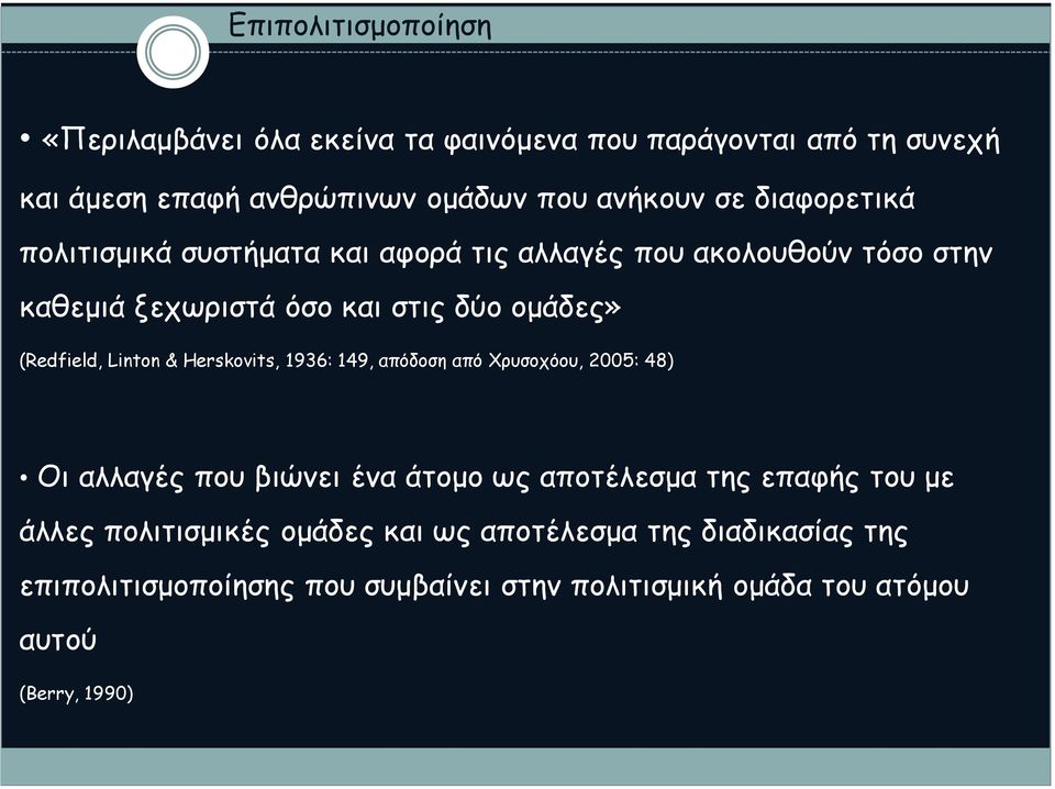 Linton & Herskovits, 1936: 149, απόδοση από Χρυσοχόου, 2005: 48) Οι αλλαγές που βιώνει ένα άτομο ως αποτέλεσμα της επαφής του με άλλες