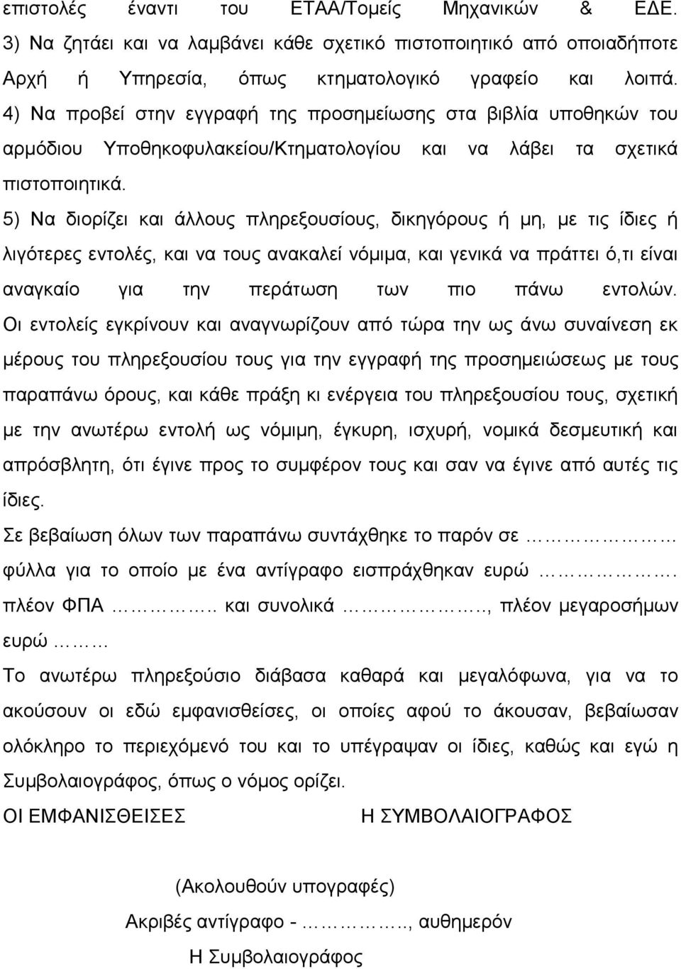 5) Να διορίζει και άλλους πληρεξουσίους, δικηγόρους ή μη, με τις ίδιες ή λιγότερες εντολές, και να τους ανακαλεί νόμιμα, και γενικά να πράττει ό,τι είναι αναγκαίο για την περάτωση των πιο πάνω