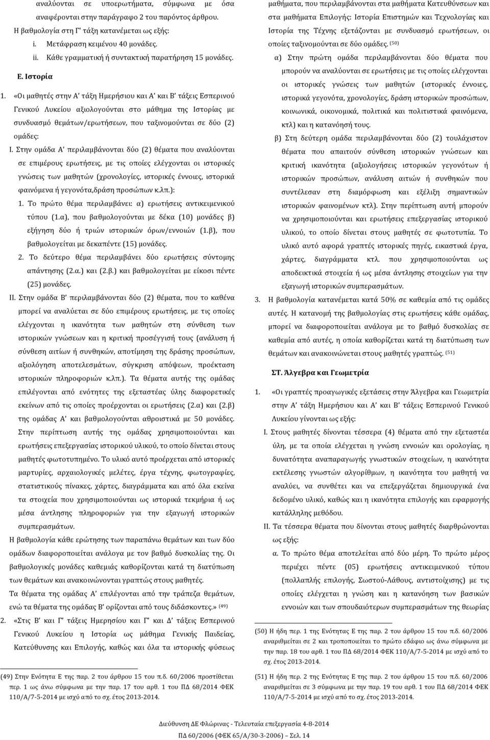 «Οι μαθητές στην Α τάξη Ημερήσιου και Α και Β τάξεις Εσπερινού Γενικού Λυκείου αξιολογούνται στο μάθημα της Ιστορίας με συνδυασμό θεμάτων/ερωτήσεων, που ταξινομούνται σε δύο (2) ομάδες: Ι.