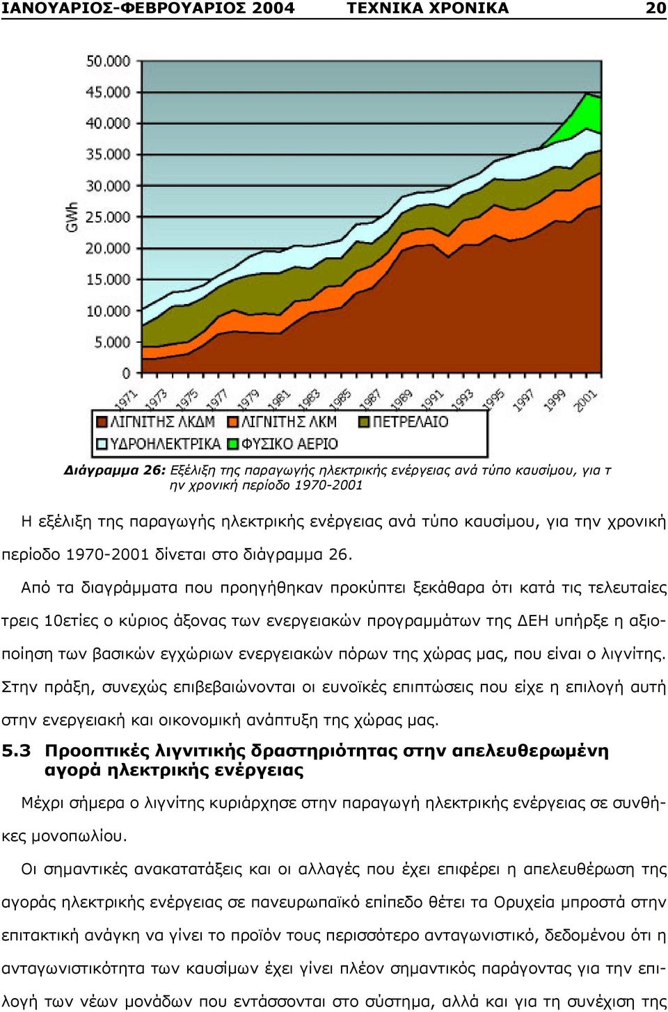 Από τα διαγράμματα που προηγήθηκαν προκύπτει ξεκάθαρα ότι κατά τις τελευταίες τρεις 10ετίες ο κύριος άξονας των ενεργειακών προγραμμάτων της ΔΕΗ υπήρξε η αξιοποίηση των βασικών εγχώριων ενεργειακών