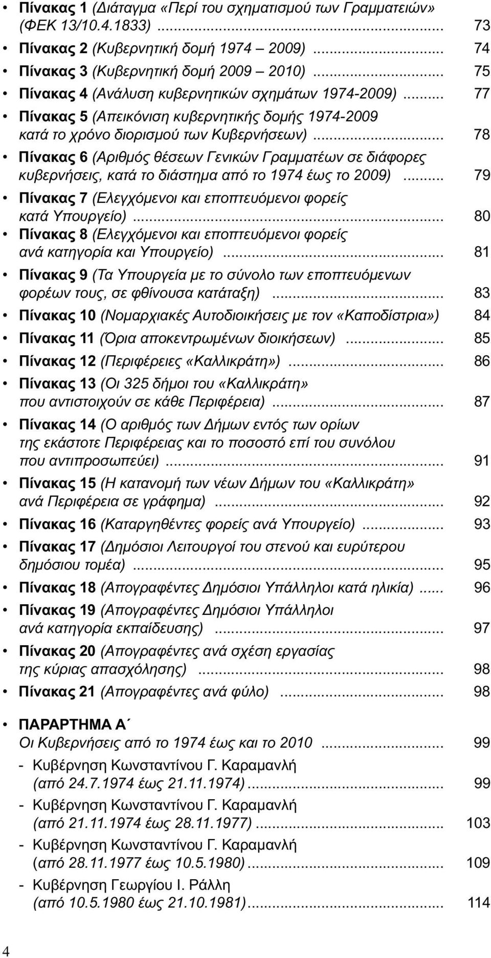 .. 78 Πίνακας 6 (Αριθμός θέσεων Γενικών Γραμματέων σε διάφορες κυβερνήσεις, κατά το διάστημα από το 1974 έως το 2009)... 79 Πίνακας 7 (Ελεγχόμενοι και εποπτευόμενοι φορείς κατά Υπουργείο).