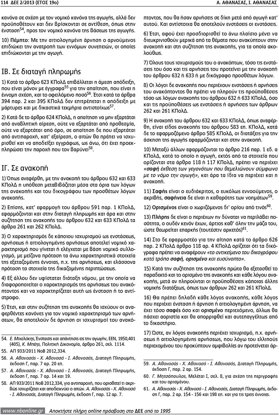 10) Πέμπτο: Με την αιτιολογημένη άρνηση ο αρνούμενος επιδιώκει την ανατροπή των εννόμων συνεπειών, οι οποίες επιδιώκονται με την αγωγή. ΙΒ.