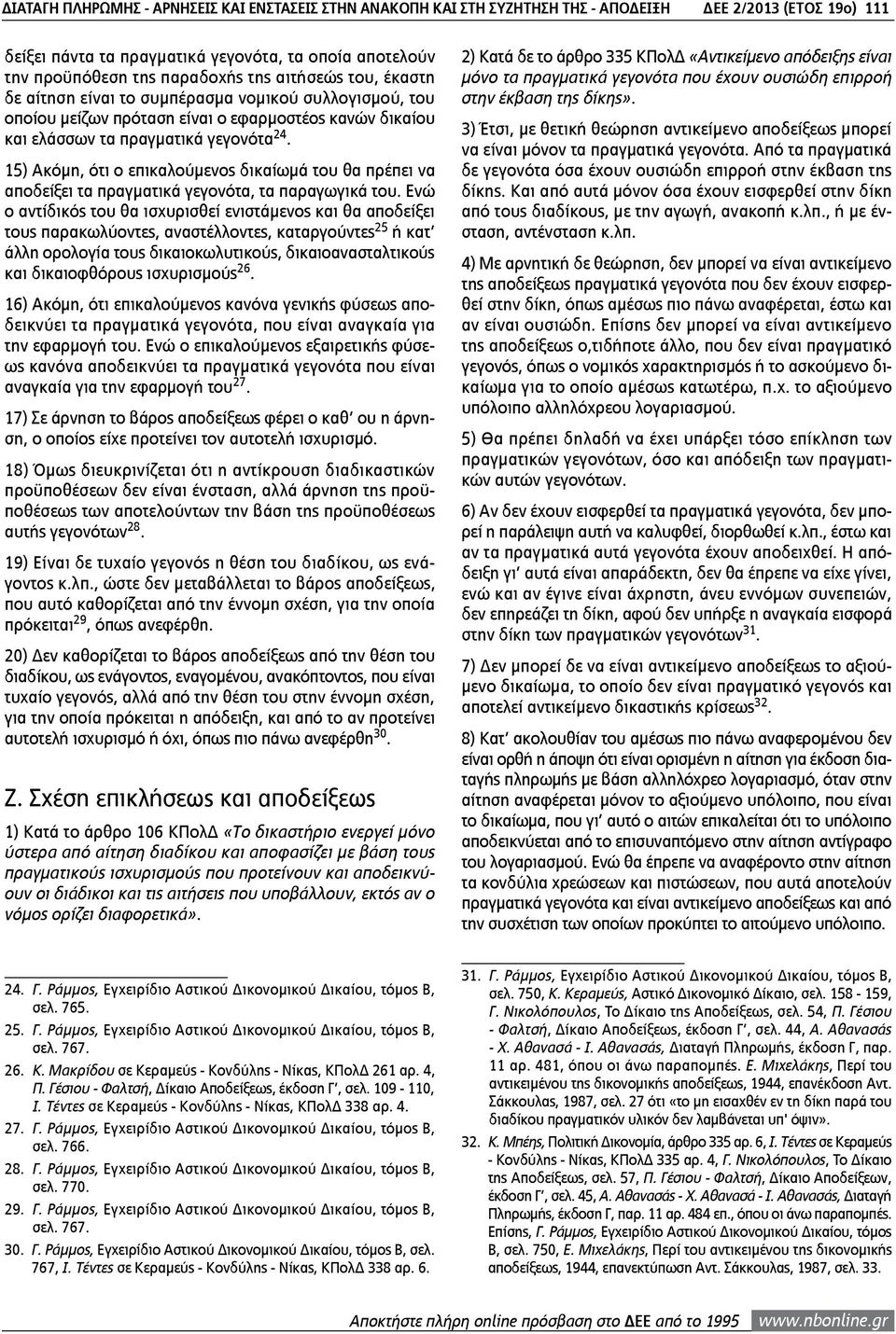 15) Ακόμη, ότι ο επικαλούμενος δικαίωμά του θα πρέπει να αποδείξει τα πραγματικά γεγονότα, τα παραγωγικά του.