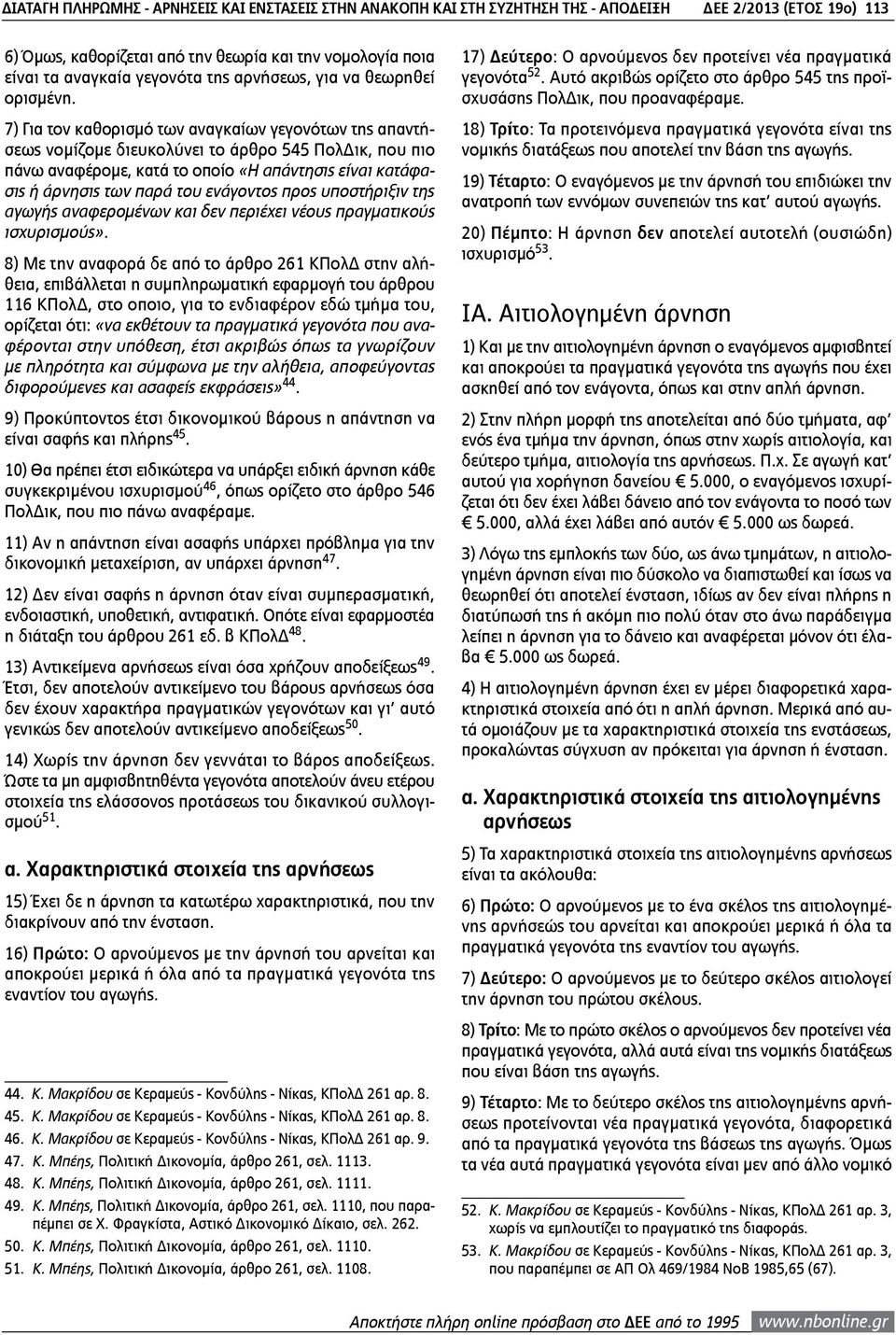 7) Για τον καθορισμό των αναγκαίων γεγονότων της απαντήσεως νομίζομε διευκολύνει το άρθρο 545 ΠολΔικ, που πιο πάνω αναφέρομε, κατά το οποίο «Η απάντησις είναι κατάφασις ή άρνησις των παρά του